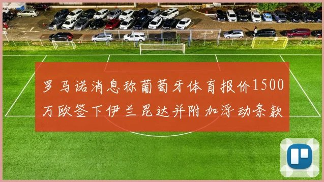 罗马诺消息称葡萄牙体育报价1500万欧签下伊兰昆达并附加浮动条款