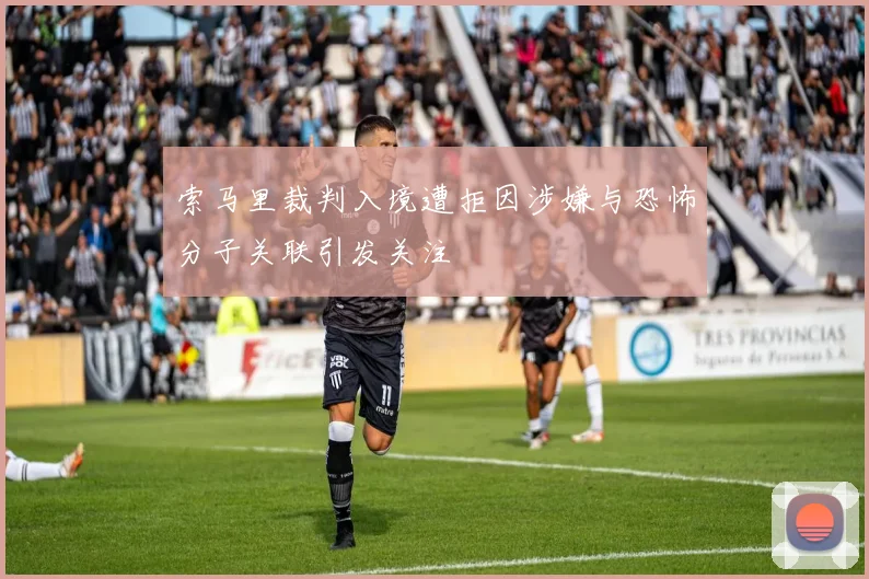 索马里裁判入境遭拒因涉嫌与恐怖分子关联引发关注