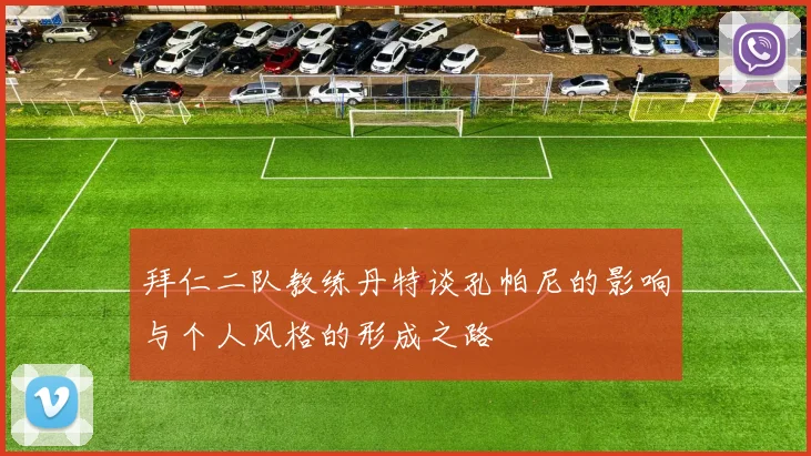 拜仁二队教练丹特谈孔帕尼的影响与个人风格的形成之路